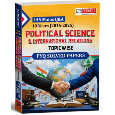 Chronicle IAS Mains Q&A Political Science & International Relations Topicwise PYQ Solved Papers 10 Years (2016-2025)